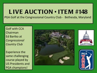 L IVE A UC TION • ITE M #148
PGA Golf at the Congressional Country Club - Bethesda, Maryland


 Golf with CCA
 Chairman
 Ed Bartko at
 Congressional
 Country Club

 Experience the
 same challenging
 course played by
 US Presidents and
 PGA champions!
 