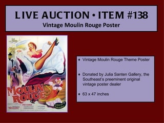 L IVE A UC TION • ITE M #138
     Vintage Moulin Rouge Poster




                 ♦ Vintage Moulin Rouge Theme Poster


                 ♦ Donated by Julia Santen Gallery, the
                   Southeast’s preeminent original
                   vintage poster dealer

                 ♦ 63 x 47 inches
 