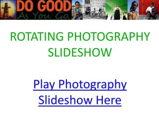 ROTATING PHOTOGRAPHY
SLIDESHOW
Play Photography
Slideshow Here
 