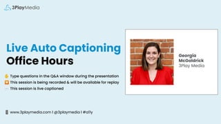 Live Auto Captioning
Office Hours
✋ Type questions in the Q&A window during the presentation
⏺ This session is being recorded & will be available for replay
💬 This session is live captioned
📱 www.3playmedia.com l @3playmedia l #a11y
Georgia
McGoldrick
3Play Media
 