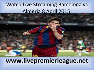 Watch Live Streaming Barcelona vs
Almeria 8 April 2015
www.livepremierleague.net
 