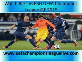 Watch Barc vs PSG UEFA Champions
League QF 2015
www.uefachampionsleaguelive.com
 