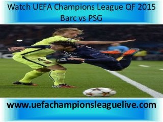 Watch UEFA Champions League QF 2015
Barc vs PSG
www.uefachampionsleaguelive.com
 