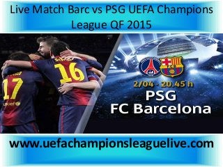 Live Match Barc vs PSG UEFA Champions
League QF 2015
www.uefachampionsleaguelive.com
 