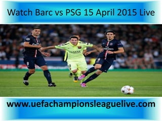 Watch Barc vs PSG 15 April 2015 Live
www.uefachampionsleaguelive.com
 
