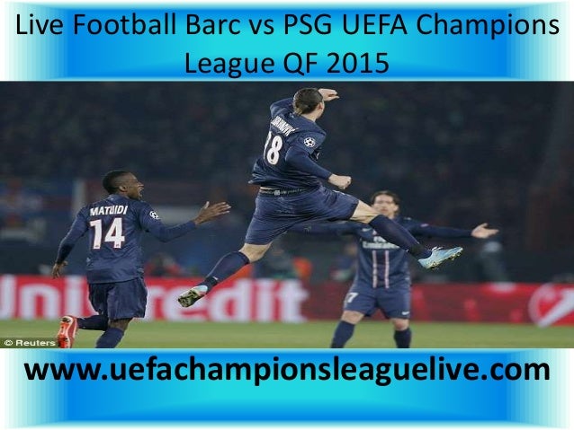 Live barc vs psg uefa champions league qf 2015 Live barc vs psg uefa champions league qf 2015