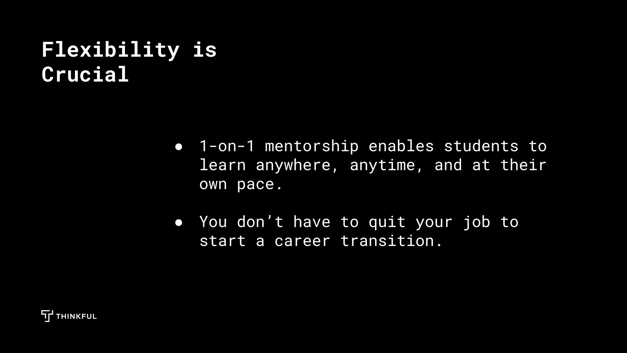 ● 1-on-1 mentorship enables students to
learn anywhere, anytime, and at their
own pace.
●
● You don’t have to quit your job to
start a career transition.
Flexibility is
Crucial
 