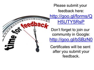 Please submit your
feedback here: http:
//goo.
gl/forms/QH5UTY5R
sP
Don’t forget to join
our community in
Google: http://goo.
gl/bSBzN0
Certificates will be
sent after you
 