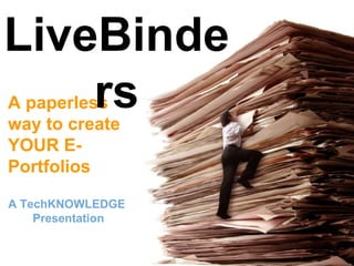 A TechKNOWLEDGE’
Presentation
A paperless
way to
create YOUR
E-Portfolios
LiveBinders
 