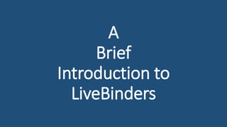 A
Brief
Introduction to
LiveBinders
 