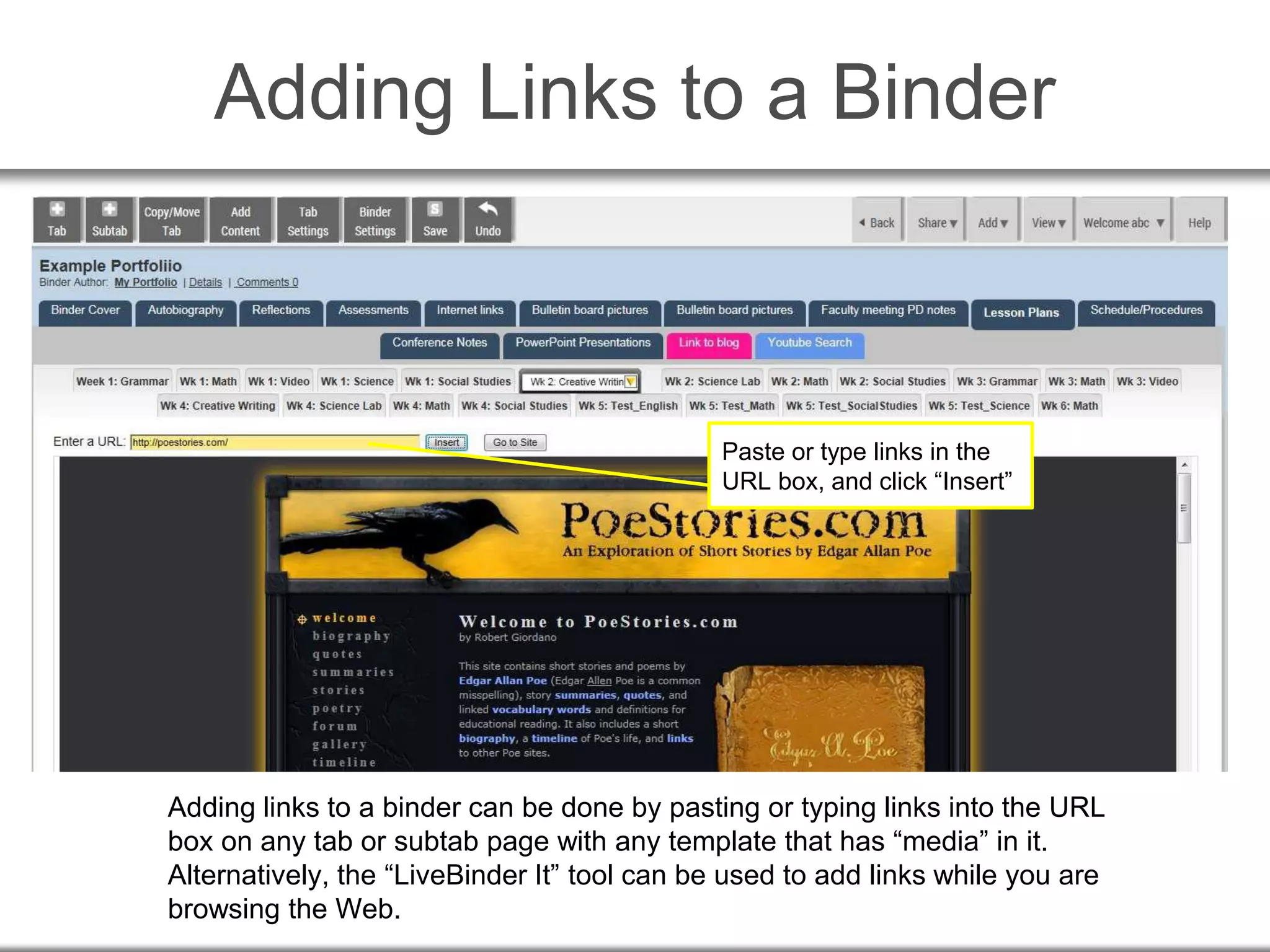 Adding Links to a Binder
Adding links to a binder can be done by pasting or typing links into the URL
box on any tab or subtab page with any template that has “media” in it.
Alternatively, the “LiveBinder It” tool can be used to add links while you are
browsing the Web.
Paste or type links in the
URL box, and click “Insert”
 