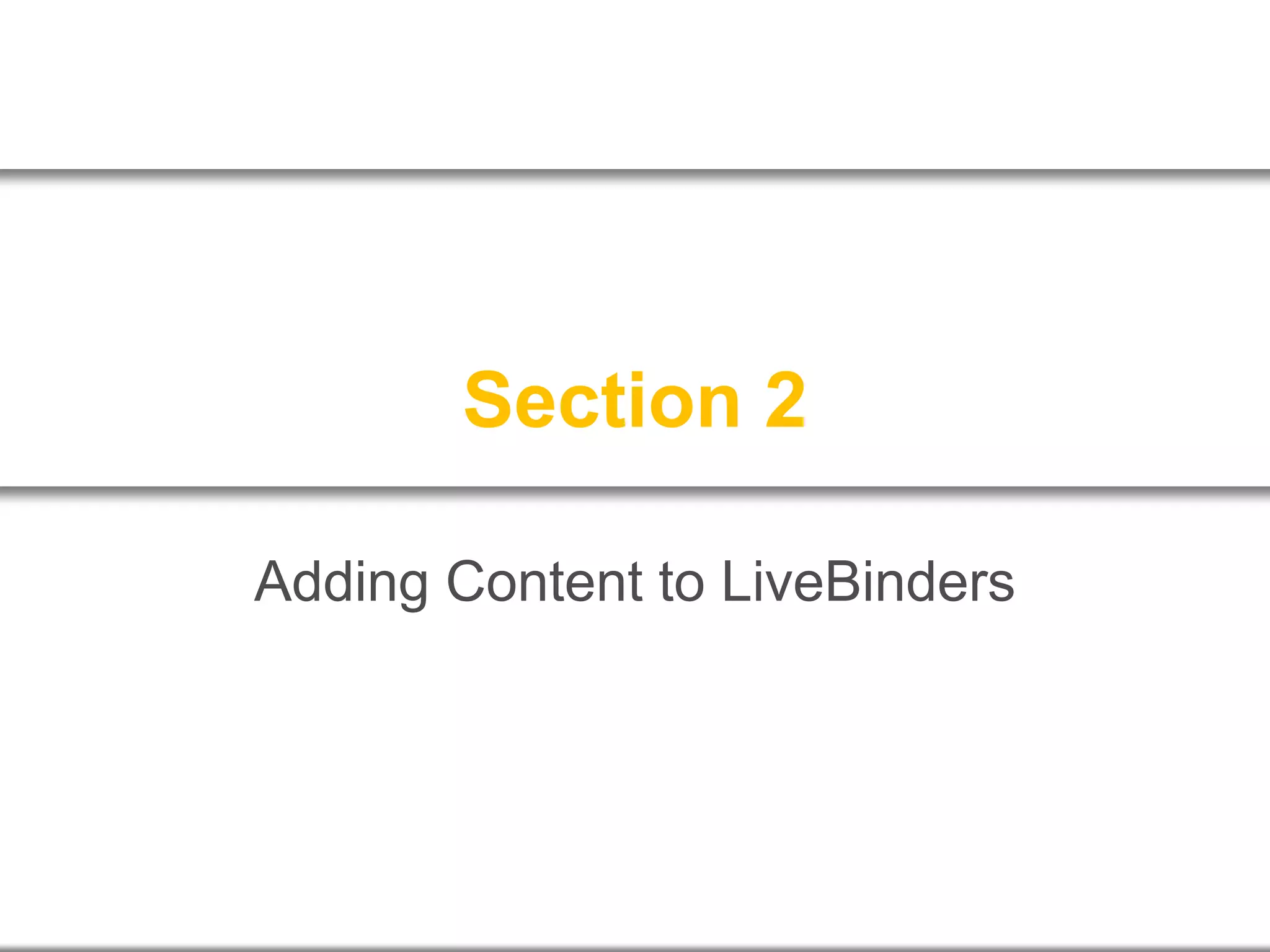 Section 2
Adding Content to LiveBinders
 