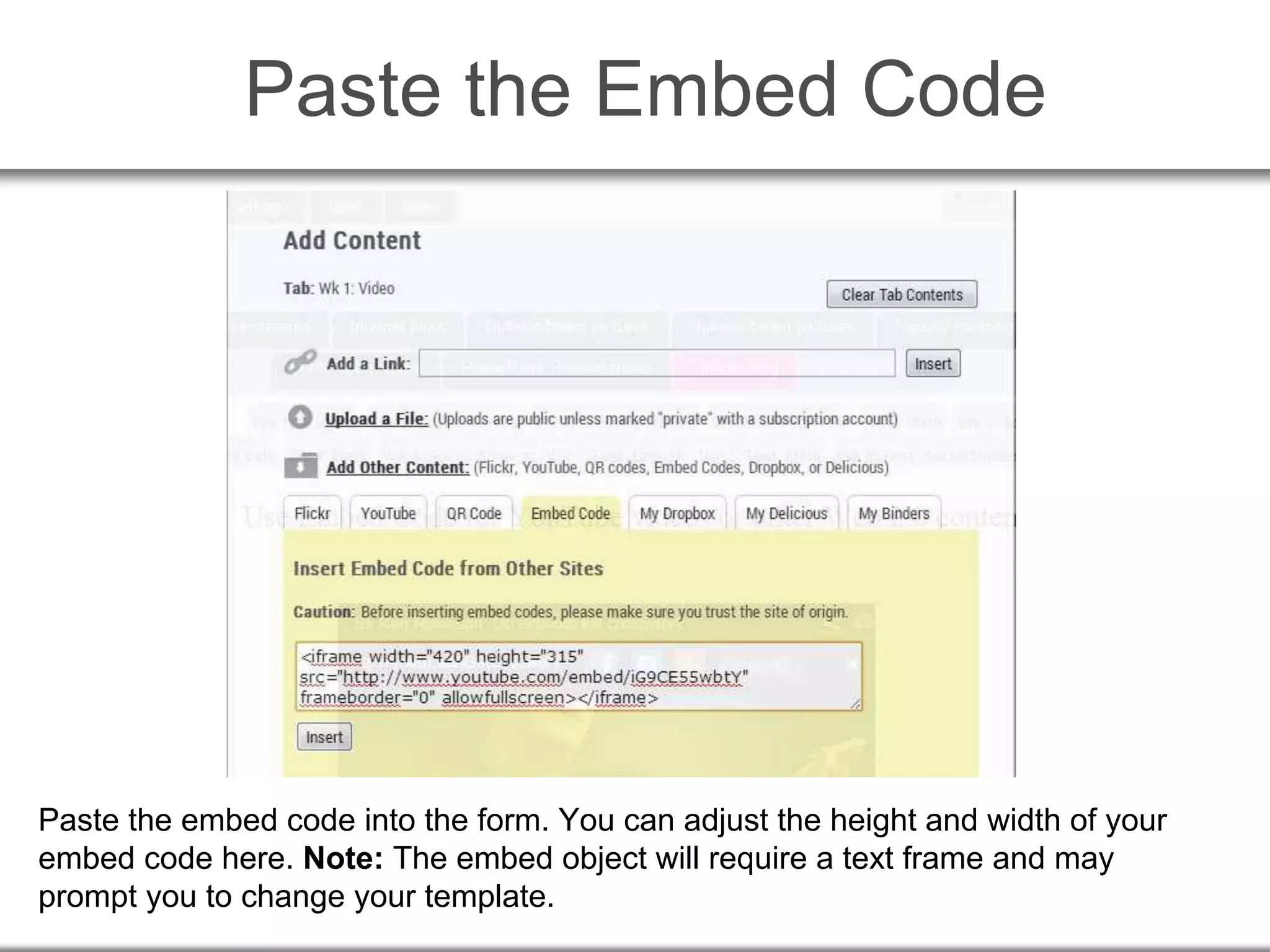 Paste the Embed Code
Paste the embed code into the form. You can adjust the height and width of your
embed code here. Note: The embed object will require a text frame and may
prompt you to change your template.
 
