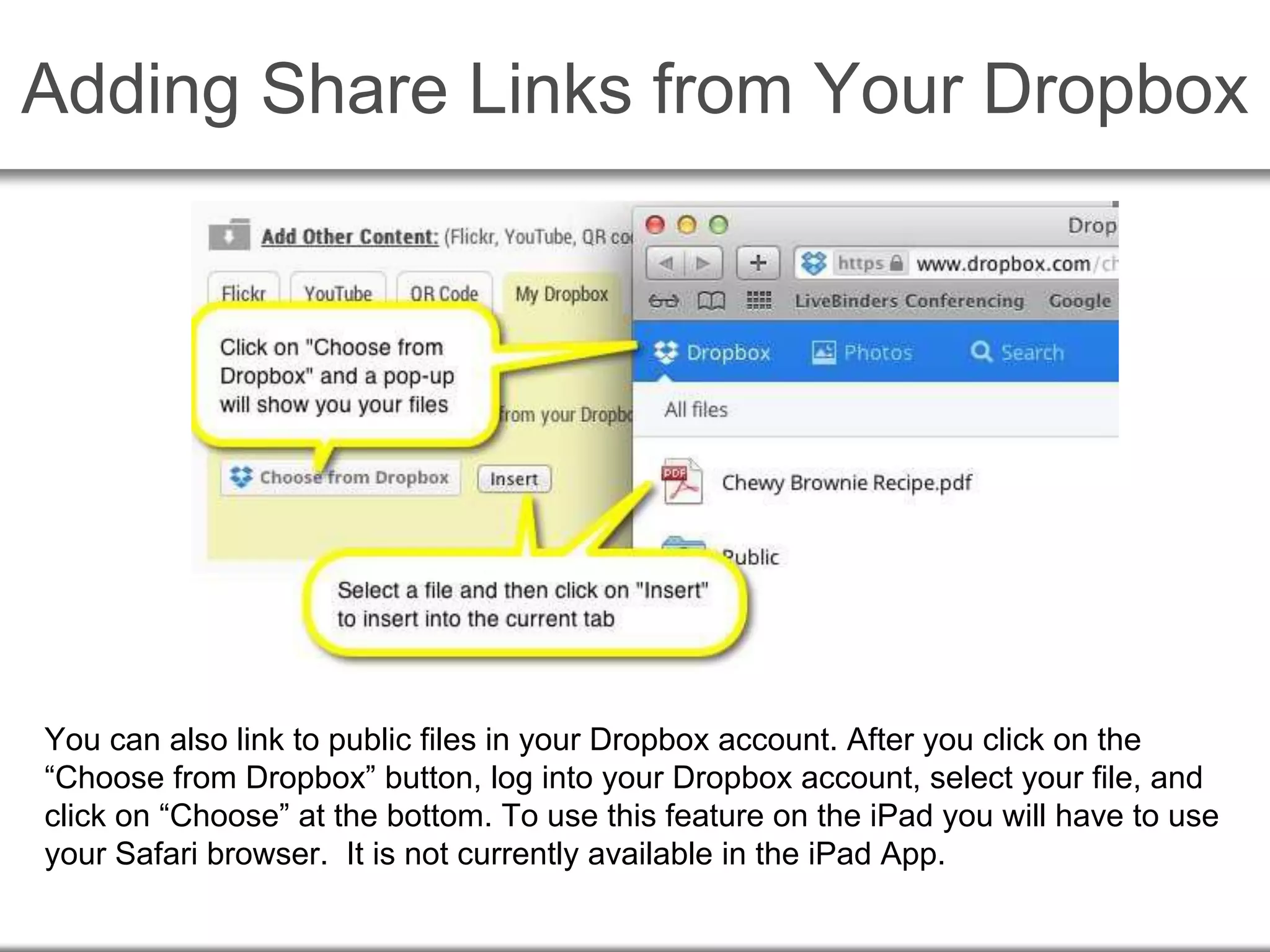 Adding Share Links from Your Dropbox
You can also link to public files in your Dropbox account. After you click on the
“Choose from Dropbox” button, log into your Dropbox account, select your file, and
click on “Choose” at the bottom. To use this feature on the iPad you will have to use
your Safari browser. It is not currently available in the iPad App.
 