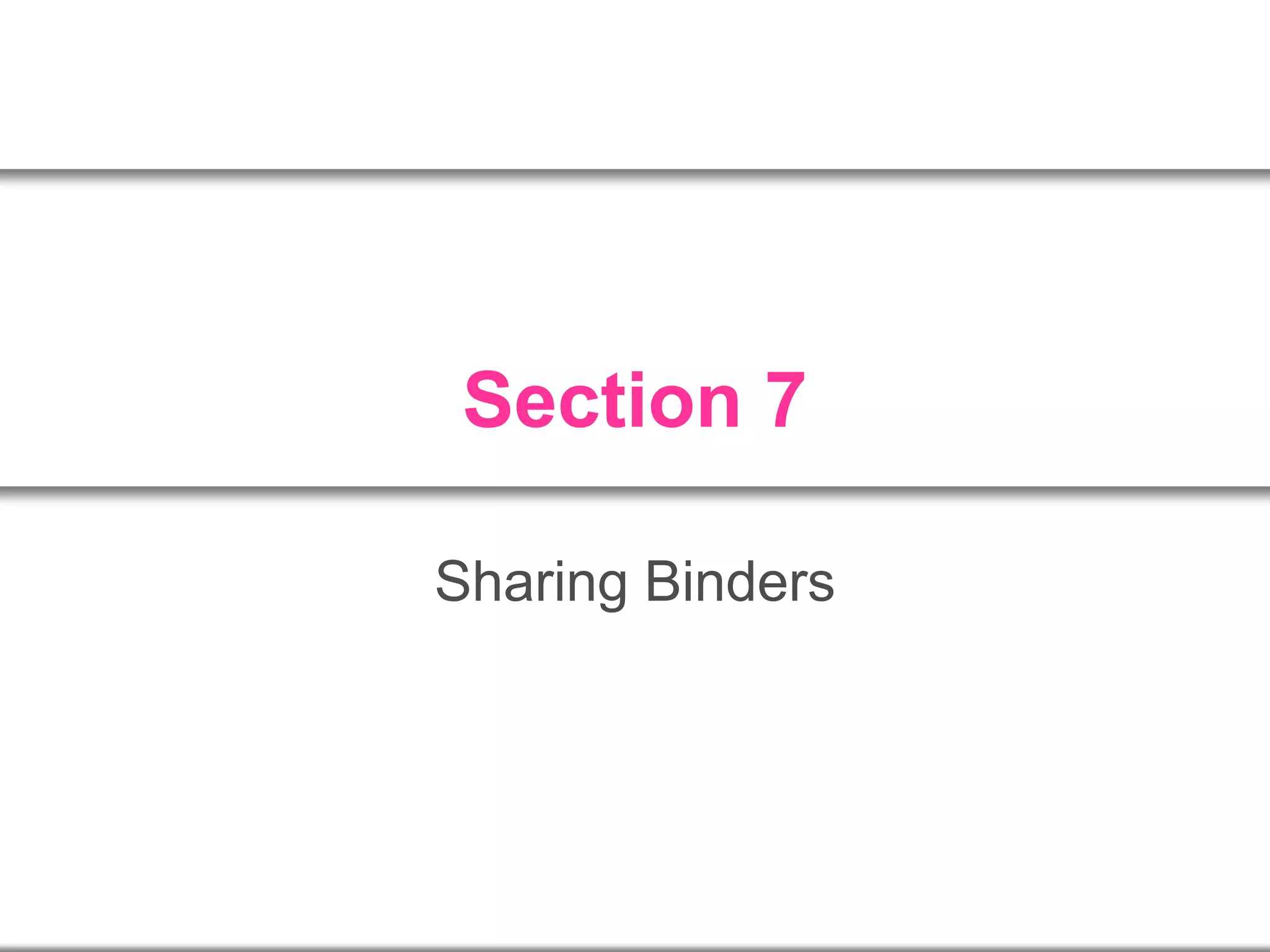 Section 7
Sharing Binders
 