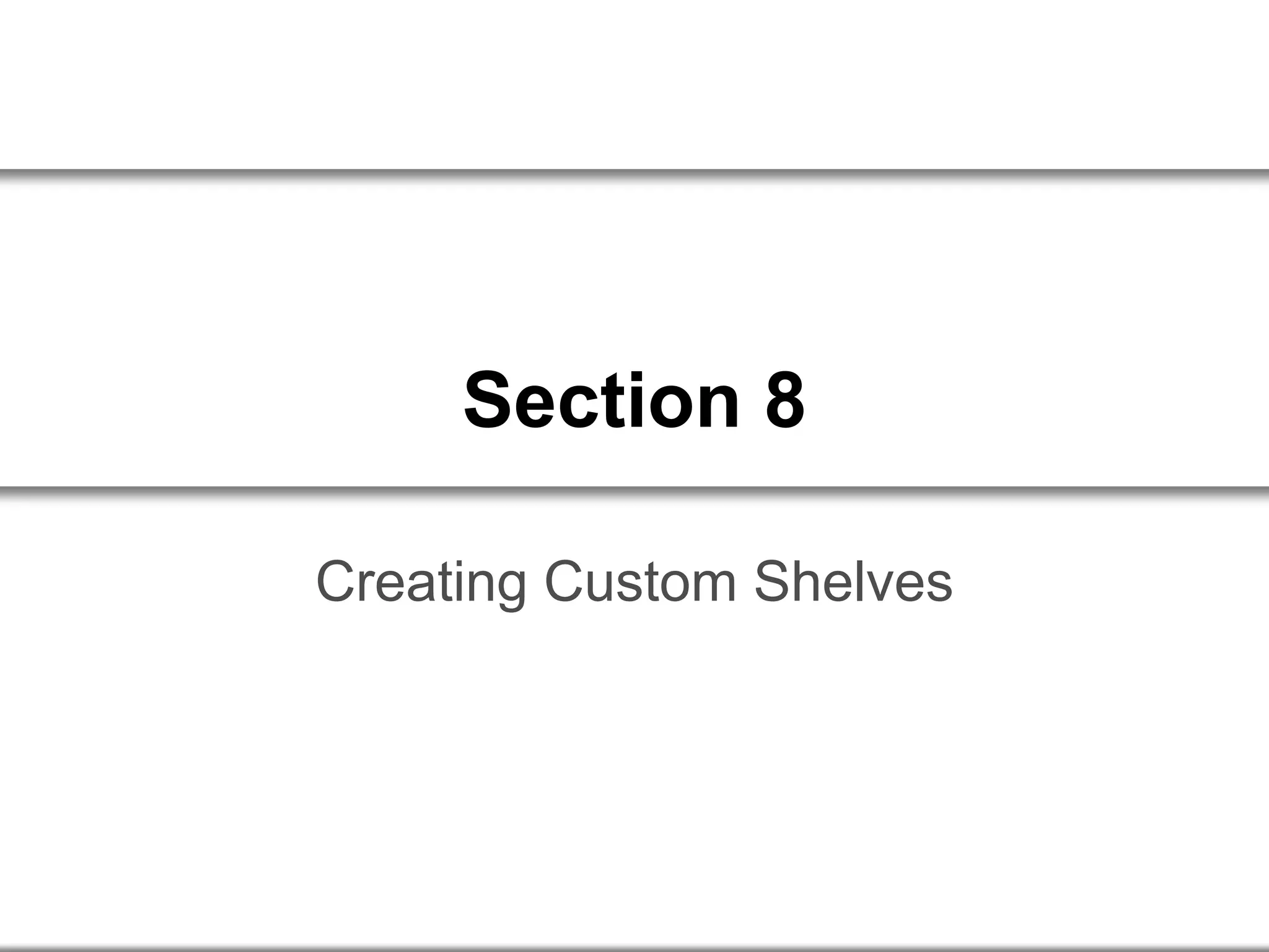 Section 8
Creating Custom Shelves
 