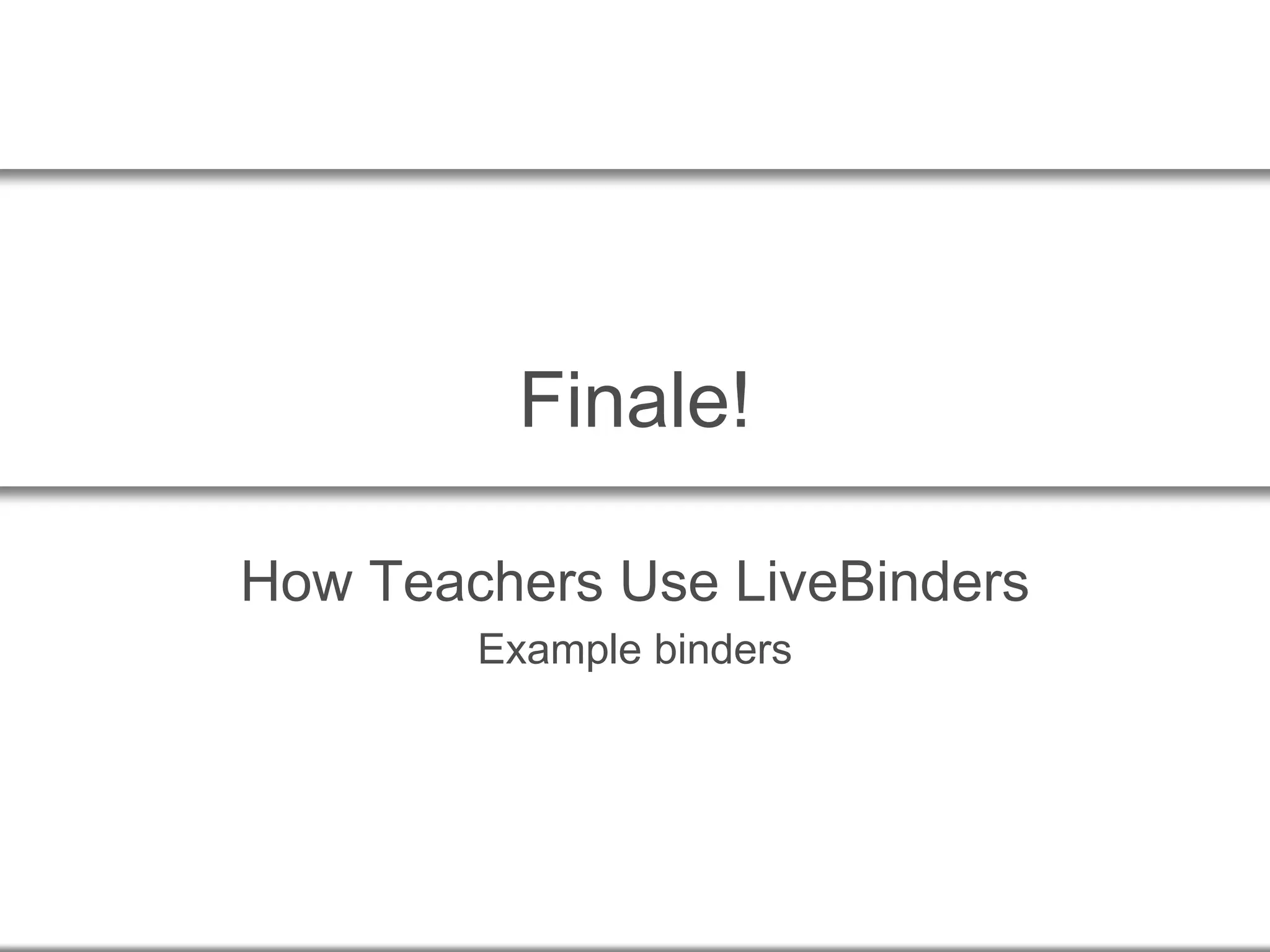 Finale!
How Teachers Use LiveBinders
Example binders
 