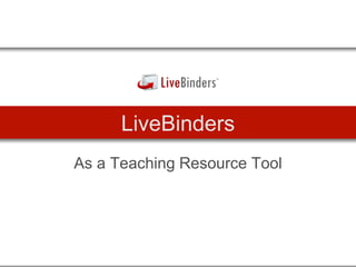 LiveBinders
As a Teaching Resource Tool
 