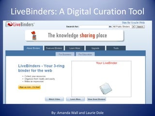 LiveBinders: A Digital Curation Tool



• By: Amanda Wall and Laurie Dole




              By: Amanda Wall and Laurie Dole
 