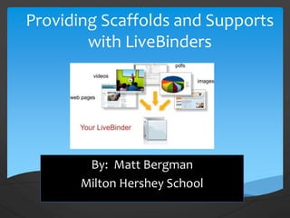Providing Scaffolds and Supports
with LiveBinders
By: Matt Bergman
Milton Hershey School
 