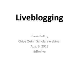 Liveblogging
Steve Buttry
Chips Quinn Scholars webinar
Aug. 6, 2013
#dfmlive
 