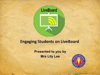 Engaging Students on LiveBoard
Presented to you by
Mrs Lily Lee
 