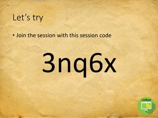 Let’s try
• Join the session with this session code
3nq6x
 