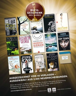 AUSGEZEICHNET VON 45 VERLAGEN –
AUSGEWÄHLT AUS 2.500 NEUERSCHEINUNGEN.
Dieses Jahr kommen die Besten unter den Baum. Nur 15 exklusive Titel dürfen die Auszeichnung
„Buchgeschenk des Jahres 2015“ tragen. So können Sie sicher sein, größte Lesefreude zu
verschenken. Egal welches Genre – damit liegen Sie immer richtig.
www.buchgeschenk-des-jahres.de
E-Book Hörbuch
Alle Bücher auch als
erhältlich (Wolitzer nur als E-Book).
 