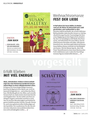 20 buchjournal sechs.2015
vorgestellt
Erfüllt l(i)eben
MIT VIEL ENERGIE
Glück, Zufriedenheit, Freiheit: In ihrem Auftakt
zeigt eine neue Romanserie berührend und pro-
vokant Wege zu einem selbstbestimmten Leben.
←
FAKTEN
. ZUM BUCH
→ FRED, DORO & GREGOR ROTH •
VERDRÄNGTE SCHATTEN DER
KINDHEIT
Band 1: Aller Anfang ist leicht.
Baumeister Verlag, 240 Seiten,
17,90 € (D) • 18,50 € (A)
In fünf Jahren hat Susan Mallery 26 Bücher
rund um die fiktive US-Kleinstadt Foolʼs Gold
geschrieben. Jetzt weihnachtet es dort.
←
Weihnachtsromanze
FEST DER LIEBE
FAKTEN
. ZUM BUCH
→ SUSAN MALLERY • APFEL,
KUSS UND MANDELKERN
Übersetzt von Gabriele Ramm.
MIRA Taschenbuch, 304 Seiten,
9,99 € (D) • 10,30 € (A)
BELLETRISTIK . VORGESTELLT
 