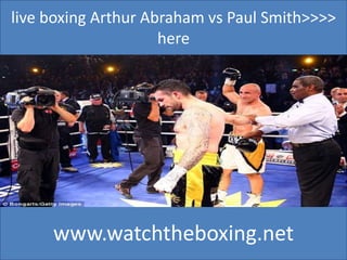 live boxing Arthur Abraham vs Paul Smith>>>>
here
www.watchtheboxing.net
 