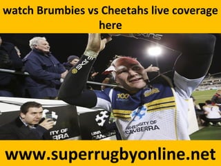 watch Brumbies vs Cheetahs live coverage
here
www.superrugbyonline.net
 