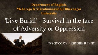 'Live Burial' - Survival in the face
of Adversity or Oppression
Presented by : Emisha Ravani
Department of English,
Maharaja Krishnakumarsinhji Bhavnagar
University
 