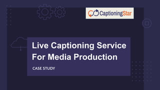 Live Captioning Service
For Media Production
CASE STUDY
 
