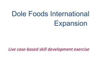 Dole Foods International Expansion   Live case-based skill development exercise 