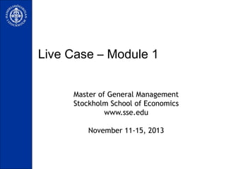 Live Case – Module 1
Master of General Management
Stockholm School of Economics
www.sse.edu
November 11-15, 2013

 