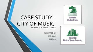 CASE STUDY-
CITY OF MUSIC
SUBMITTED BY-
RASHI JAIN
BARC1516
-HEAVEN FOR MUSIC LOVERS
 