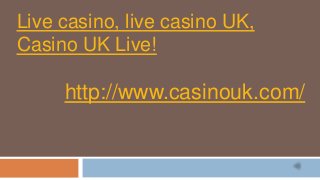 Live casino, live casino UK,
Casino UK Live!
http://www.casinouk.com/
 