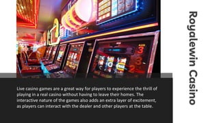 Royalewin
Casino
Live casino games are a great way for players to experience the thrill of
playing in a real casino withou...