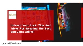 Unleash Your Luck: Tips And
Tricks For Selecting The Best
Slot Game Online!
gdwon333sgd.com
 