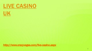 LIVE CASINO
UK
http://www.crazyvegas.com/live-casino.aspx
 
