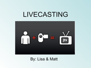 LIVECASTING By: Lisa & Matt 