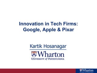 Innovation in Tech Firms:
  Google, Apple & Pixar


    Kartik Hosanagar
 