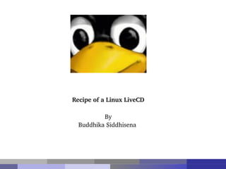 Recipe of a Linux LiveCD
By
Buddhika Siddhisena
 
