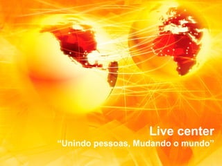 Live center
“Unindo pessoas, Mudando o mundo”

 