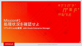 Copyright © 2017, Oracle and/or its affiliates. All rights reserved. |
Mission#1
処理状況を確認せよ
リアルタイムSQL監視 with Oracle Enterprise Manager
✔
 