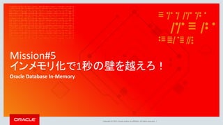 Copyright © 2017, Oracle and/or its affiliates. All rights reserved. |
Mission#5
インメモリ化で1秒の壁を越えろ！
Oracle Database In-Memory
 