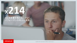 Copyright © 2017, Oracle and/or its affiliates. All rights reserved. |
x214SQL文を書き換えることなく、
パフォーマンス向上を実現
 