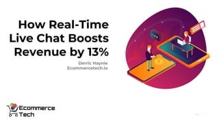 1Page
Derric Haynie
Ecommercetech.io
How Real-Time
Live Chat Boosts
Revenue by 13%
 