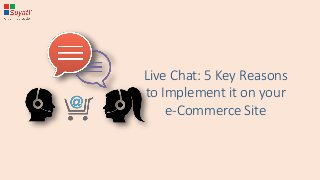 Live Chat: 5 Key Reasons
to Implement it on your
e-Commerce Site
 