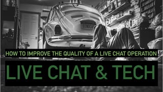 LIVE CHAT & TECH
HOW TO IMPROVE THE QUALITY OF A LIVE CHAT OPERATION
 